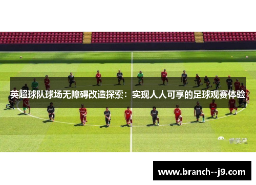 英超球队球场无障碍改造探索：实现人人可享的足球观赛体验