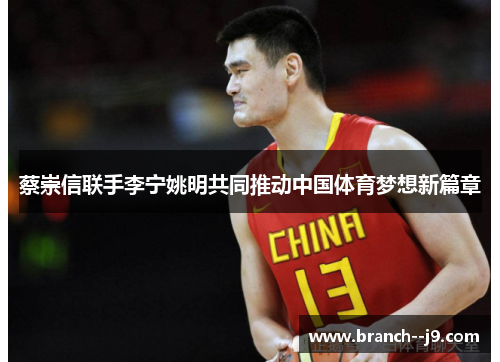 蔡崇信联手李宁姚明共同推动中国体育梦想新篇章