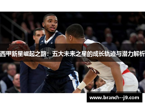 西甲新星崛起之路：五大未来之星的成长轨迹与潜力解析