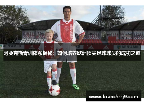 阿贾克斯青训体系揭秘：如何培养欧洲顶尖足球球员的成功之道