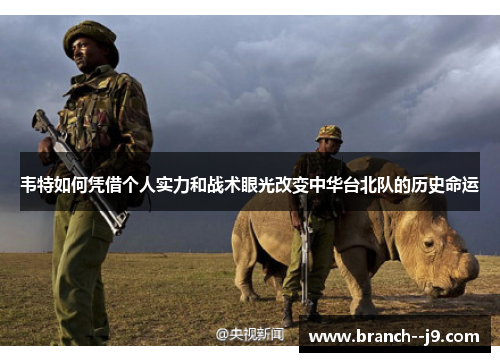 韦特如何凭借个人实力和战术眼光改变中华台北队的历史命运 韦特如何凭借个人实力和战术眼光改变中华台北队的历史命运