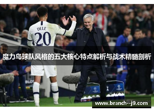 魔力鸟球队风格的五大核心特点解析与战术精髓剖析 魔力鸟球队风格的五大核心特点解析与战术精髓剖析