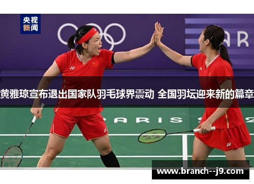 黄雅琼宣布退出国家队羽毛球界震动 全国羽坛迎来新的篇章