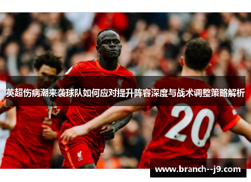 英超伤病潮来袭球队如何应对提升阵容深度与战术调整策略解析