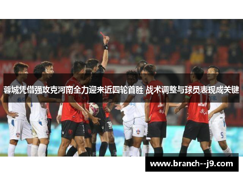 蓉城凭借强攻克河南全力迎来近四轮首胜 战术调整与球员表现成关键