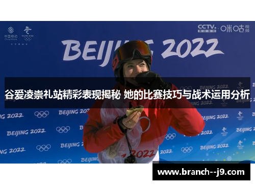 谷爱凌崇礼站精彩表现揭秘 她的比赛技巧与战术运用分析