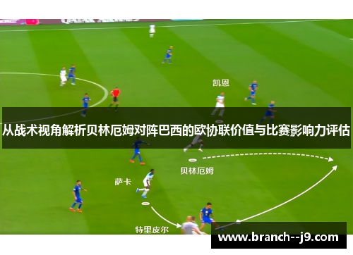从战术视角解析贝林厄姆对阵巴西的欧协联价值与比赛影响力评估