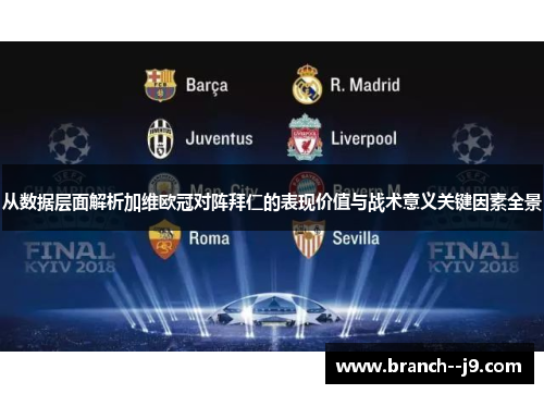 从数据层面解析加维欧冠对阵拜仁的表现价值与战术意义关键因素全景