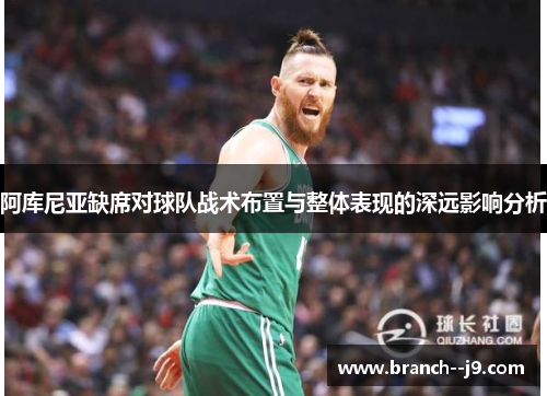 阿库尼亚缺席对球队战术布置与整体表现的深远影响分析