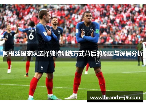阿根廷国家队选择独特训练方式背后的原因与深层分析