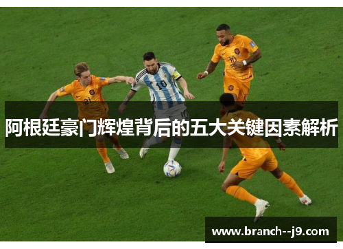 阿根廷豪门辉煌背后的五大关键因素解析