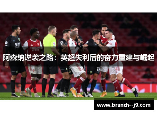 阿森纳逆袭之路：英超失利后的奋力重建与崛起