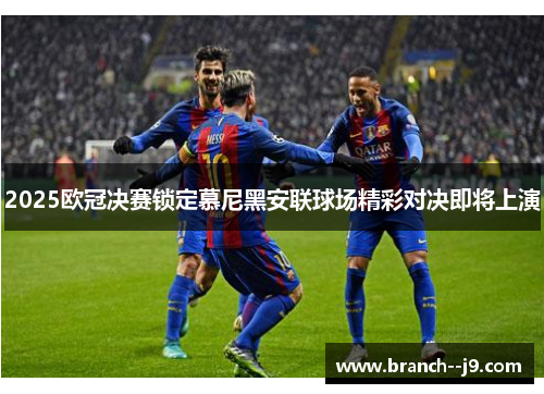 2025欧冠决赛锁定慕尼黑安联球场精彩对决即将上演 2025欧冠决赛锁定慕尼黑安联球场精彩对决即将上演