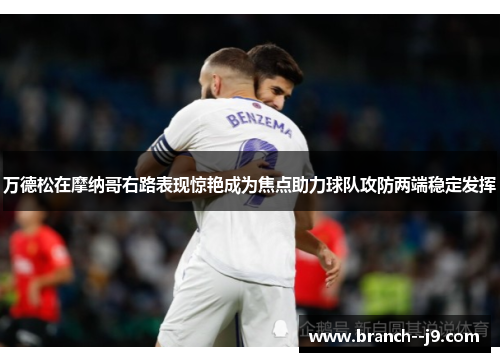 万德松在摩纳哥右路表现惊艳成为焦点助力球队攻防两端稳定发挥 万德松在摩纳哥右路表现惊艳成为焦点助力球队攻防两端稳定发挥