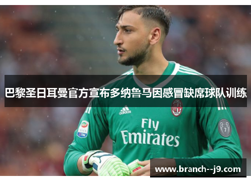巴黎圣日耳曼官方宣布多纳鲁马因感冒缺席球队训练 巴黎圣日耳曼官方宣布多纳鲁马因感冒缺席球队训练