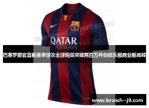 巴塞罗那官宣新赛季球衣全球销量突破两百万件创俱乐部商业新高峰 巴塞罗那官宣新赛季球衣全球销量突破两百万件创俱乐部商业新高峰