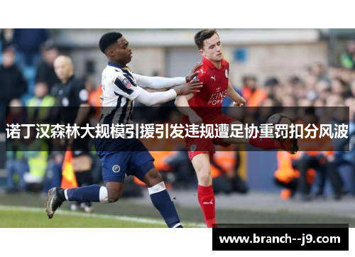 诺丁汉森林大规模引援引发违规遭足协重罚扣分风波