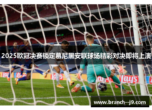 2025欧冠决赛锁定慕尼黑安联球场精彩对决即将上演