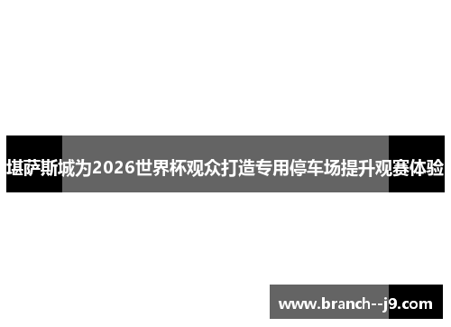 堪萨斯城为2026世界杯观众打造专用停车场提升观赛体验