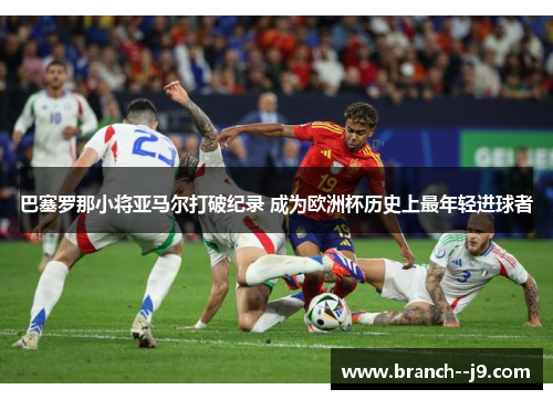 巴塞罗那小将亚马尔打破纪录 成为欧洲杯历史上最年轻进球者
