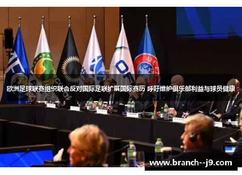 欧洲足球联赛组织联合反对国际足联扩展国际赛历 呼吁维护俱乐部利益与球员健康