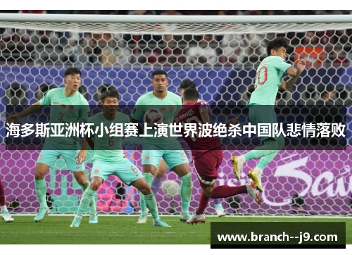 海多斯亚洲杯小组赛上演世界波绝杀中国队悲情落败