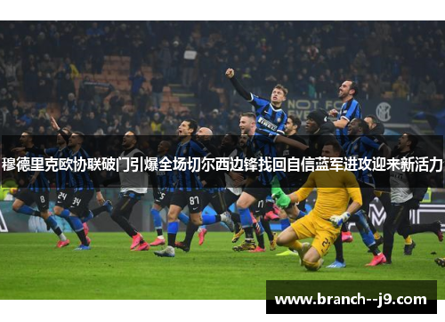 穆德里克欧协联破门引爆全场切尔西边锋找回自信蓝军进攻迎来新活力