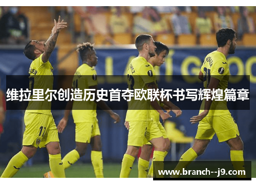 维拉里尔创造历史首夺欧联杯书写辉煌篇章