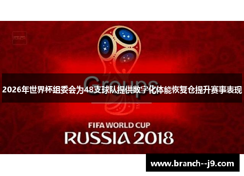 2026年世界杯组委会为48支球队提供数字化体能恢复仓提升赛事表现 2026年世界杯组委会为48支球队提供数字化体能恢复仓提升赛事表现