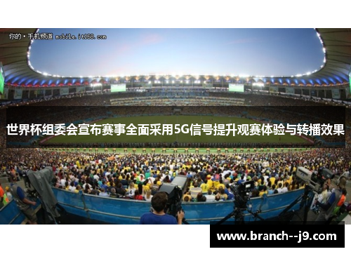 世界杯组委会宣布赛事全面采用5G信号提升观赛体验与转播效果 世界杯组委会宣布赛事全面采用5G信号提升观赛体验与转播效果
