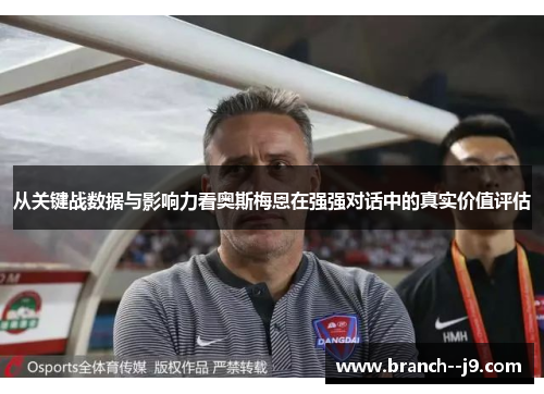 从关键战数据与影响力看奥斯梅恩在强强对话中的真实价值评估 从关键战数据与影响力看奥斯梅恩在强强对话中的真实价值评估