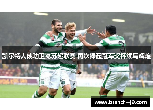 凯尔特人成功卫冕苏超联赛 再次捧起冠军奖杯续写辉煌 凯尔特人成功卫冕苏超联赛 再次捧起冠军奖杯续写辉煌