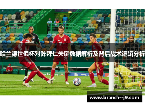 哈兰德世俱杯对阵拜仁关键数据解析及背后战术逻辑分析