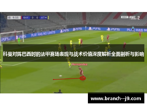 科曼对阵巴西时的法甲赛场表现与战术价值深度解析全面剖析与影响
